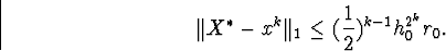 \begin{displaymath}\Vert X^{\ast}-x^k\Vert _1\leq(\frac{1}{2})^{k-1}h^{2^k}_0r_0.\end{displaymath}