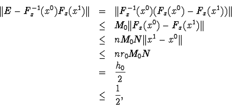 \begin{eqnarray*}\Vert E-F^{-1}_x(x^0)F_x(x^1)\Vert&amp;amp;=&amp;amp;\Vert F^{-1}_x(x^0)(F_x(x... ...0\Vert\\ &amp;amp;\leq&amp;amp;nr_0M_0N\\ &amp;amp;=&amp;amp; \frac{h_0}{2}\\ &amp;amp;\leq&amp;amp;\frac{1}{2},\end{eqnarray*}