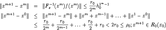 \begin{eqnarray*}\Vert x^{m+1}-x^m\Vert&amp;amp;=&amp;amp;\Vert F^{-1}_x(x^m)f(x^m)\Vert\leq\fr... ...1}}+\ldots+\frac{r_0}{2}+r_0&amp;lt;2r_0\leq\rho_0; x^{m+1}\in R_0(x_0)\end{eqnarray*}